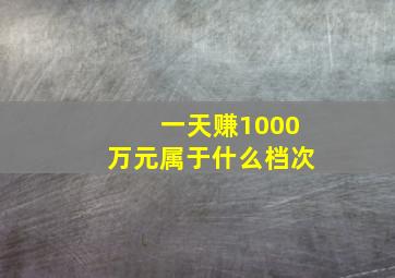 一天赚1000万元属于什么档次