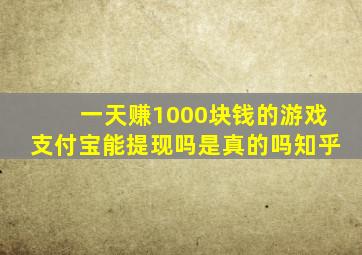 一天赚1000块钱的游戏支付宝能提现吗是真的吗知乎