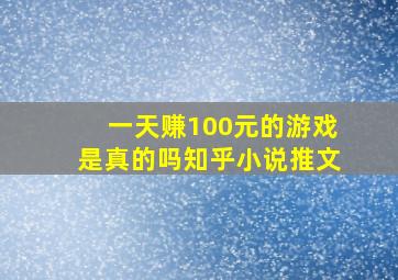 一天赚100元的游戏是真的吗知乎小说推文