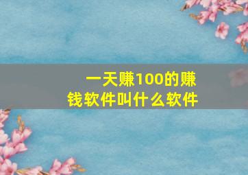 一天赚100的赚钱软件叫什么软件