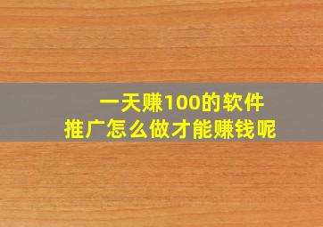 一天赚100的软件推广怎么做才能赚钱呢