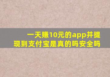 一天赚10元的app并提现到支付宝是真的吗安全吗