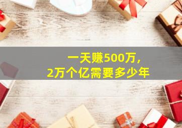 一天赚500万,2万个亿需要多少年