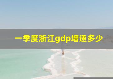 一季度浙江gdp增速多少