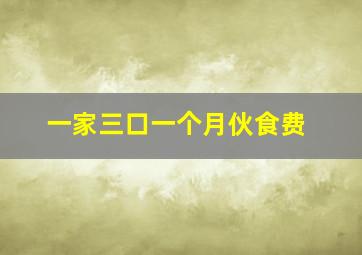 一家三口一个月伙食费