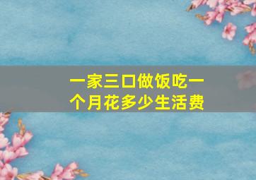 一家三口做饭吃一个月花多少生活费