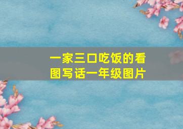 一家三口吃饭的看图写话一年级图片