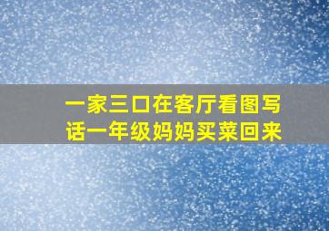 一家三口在客厅看图写话一年级妈妈买菜回来