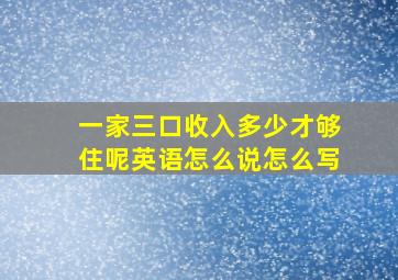 一家三口收入多少才够住呢英语怎么说怎么写