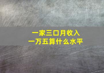 一家三口月收入一万五算什么水平