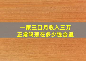 一家三口月收入三万正常吗现在多少钱合适