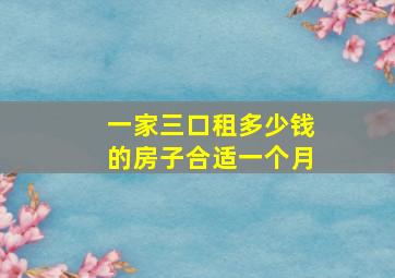 一家三口租多少钱的房子合适一个月