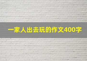 一家人出去玩的作文400字