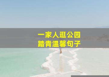 一家人逛公园踏青温馨句子