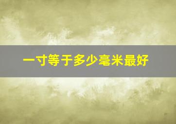 一寸等于多少毫米最好