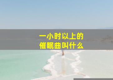 一小时以上的催眠曲叫什么