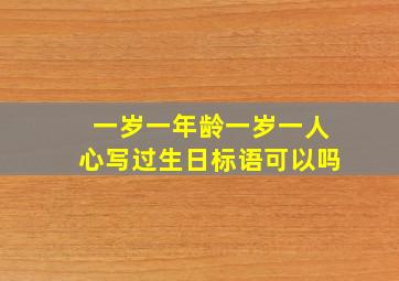 一岁一年龄一岁一人心写过生日标语可以吗