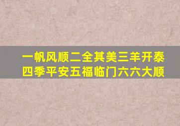 一帆风顺二全其美三羊开泰四季平安五福临门六六大顺