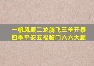 一帆风顺二龙腾飞三羊开泰四季平安五福临门六六大顺