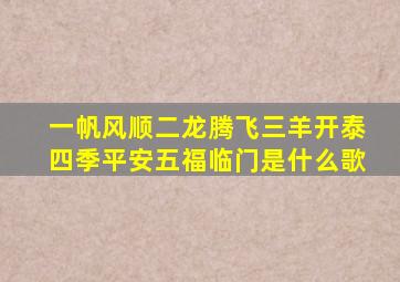 一帆风顺二龙腾飞三羊开泰四季平安五福临门是什么歌