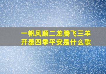 一帆风顺二龙腾飞三羊开泰四季平安是什么歌