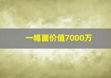 一幅画价值7000万