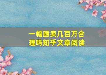 一幅画卖几百万合理吗知乎文章阅读