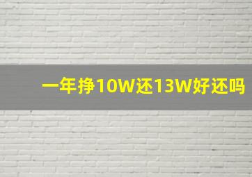 一年挣10W还13W好还吗