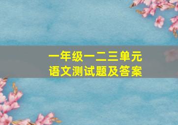 一年级一二三单元语文测试题及答案