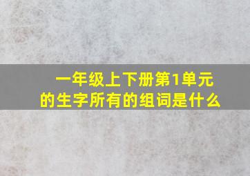 一年级上下册第1单元的生字所有的组词是什么