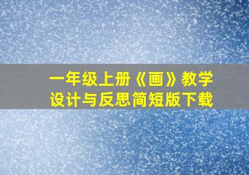 一年级上册《画》教学设计与反思简短版下载