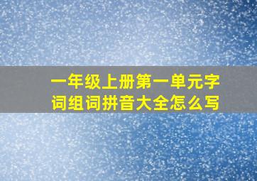 一年级上册第一单元字词组词拼音大全怎么写