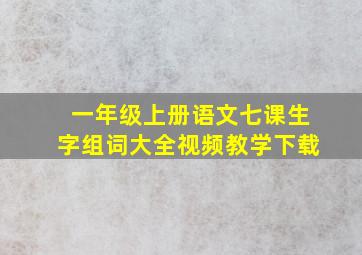 一年级上册语文七课生字组词大全视频教学下载