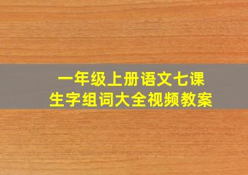 一年级上册语文七课生字组词大全视频教案