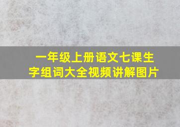 一年级上册语文七课生字组词大全视频讲解图片