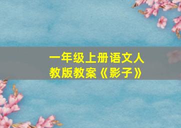 一年级上册语文人教版教案《影子》