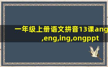 一年级上册语文拼音13课ang,eng,ing,ongppt