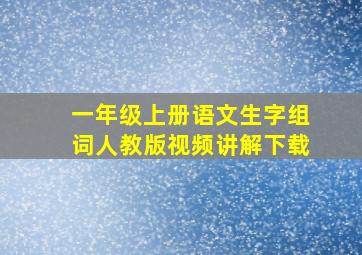 一年级上册语文生字组词人教版视频讲解下载