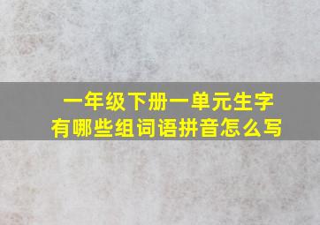 一年级下册一单元生字有哪些组词语拼音怎么写