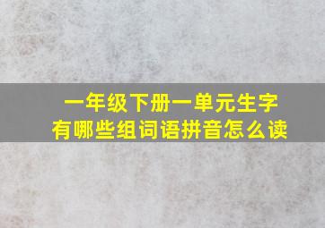 一年级下册一单元生字有哪些组词语拼音怎么读