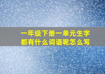 一年级下册一单元生字都有什么词语呢怎么写