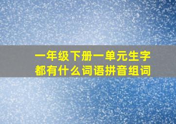 一年级下册一单元生字都有什么词语拼音组词