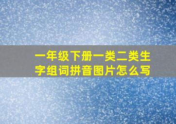 一年级下册一类二类生字组词拼音图片怎么写