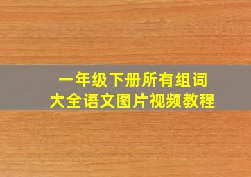 一年级下册所有组词大全语文图片视频教程