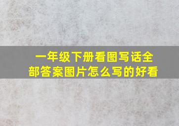 一年级下册看图写话全部答案图片怎么写的好看