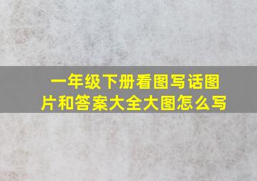 一年级下册看图写话图片和答案大全大图怎么写