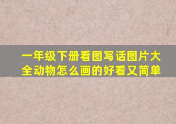 一年级下册看图写话图片大全动物怎么画的好看又简单