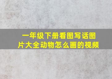 一年级下册看图写话图片大全动物怎么画的视频