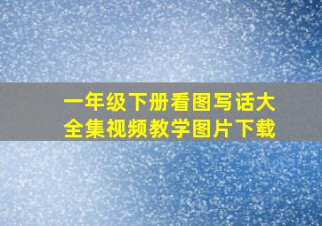 一年级下册看图写话大全集视频教学图片下载