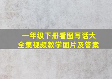 一年级下册看图写话大全集视频教学图片及答案